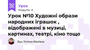 Урок №10 Художні образи народних іграшок , відображені в музиці, картинах, театрі, кіно тощо