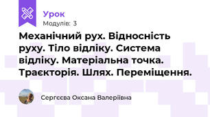 Механічний рух. Відносність руху. Тіло відліку. Система відліку. Матеріальна точка. Траєкторія. Шлях. Переміщення.