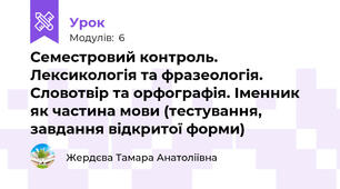 Семестровий контроль. Лексикологія та фразеологія. Словотвір та орфографія. Іменник як частина мови (тестування, завдання відкритої форми)