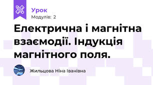 Електрична і магнітна взаємодії. Індукція магнітного поля.