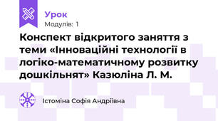 Конспект відкритого заняття з теми «Інноваційні технології в логіко-математичному розвитку дошкільнят» Казюліна Л. М.