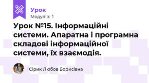 Урок №15. Інформаційні системи. Апаратна і програмна складові інформаційної системи, їх взаємодія.