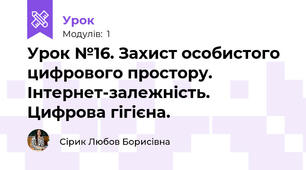 Урок №16. Захист особистого цифрового простору. Інтернет-залежність. Цифрова гігієна.