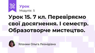 Урок 15. 7 кл. Перевіряємо свої досягнення. І семестр. Образотворче мистецтво. 