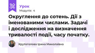 Округлення до сотень. Дії з іменованими числами. Задачі і дослідження на визначення тривалості події, часу початку.
