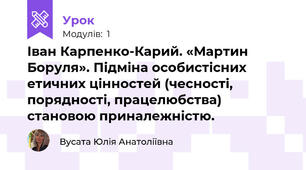  Іван Карпенко-Карий. «Мартин Боруля». Підміна особистісних етичних цінностей (чесності, порядності, працелюбства) становою приналежністю.