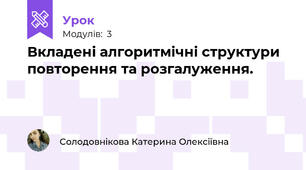 Вкладені алгоритмічні структури повторення та розгалуження. 