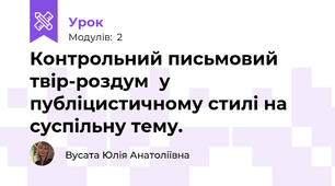 Контрольний письмовий твір-роздум  у публіцистичному стилі на суспільну тему.
