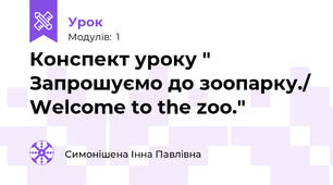 Конспект уроку " Запрошуємо до зоопарку./ Welcome to the zoo."