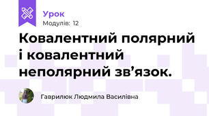 Ковалентний полярний і ковалентний неполярний зв’язок.