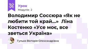 Володимир Соссюра «Як не любити той край...»  Ліна Костенко «Усе моє, все зветься Україна» 