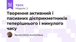 Творення активний і пасивних дієприкметників теперішнього і минулого часу