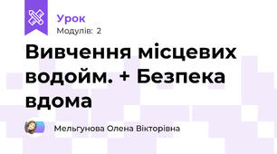 Вивчення місцевих водойм. + Безпека вдома
