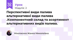 Перспективні види палива альтернативні види палива .Компонентний склад та асортимент альтернативних видів палива.