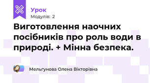 Виготовлення наочних посібників про роль води в природі. + Мінна безпека.