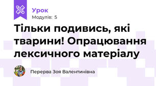 Тільки подивись, які тварини! Опрацювання лексичного матеріалу 