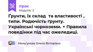 Ґрунти, їх склад  та властивості , типи. Родючість ґрунту. Українські чорноземи. + Правила поведінки під час ожеледиці.