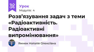 Розв’язування задач з теми «Радіоактивність. Радіоактивні випромінювання»
