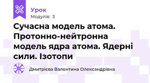 Сучасна модель атома. Протонно-нейтронна модель ядра атома. Ядерні сили. Ізотопи