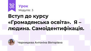 Вступ до курсу «Громадянська освіта».  Я – людина. Самоідентифікація.