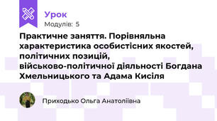 Практичне заняття. Порівняльна характеристика особистісних якостей, політичних позицій, військово-політичної діяльності Богдана Хмельницького та Адама Кисіля