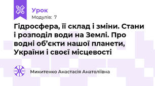 Гідросфера, її склад і зміни. Стани і розподіл води на Землі. Про водні об’єкти нашої планети, України і своєї місцевості