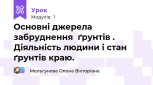 Основні джерела забруднення  ґрунтів . Діяльність людини і стан  ґрунтів краю.