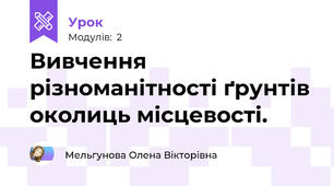 Вивчення різноманітності ґрунтів околиць місцевості.