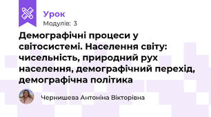 Демографічні процеси у світосистемі. Населення світу: чисельність, природний рух населення, демографічний перехід, демографічна політика