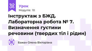 Інструктаж з БЖД. Лабораторна робота № 7. Визначення густини речовини (твердих тіл і рідин)