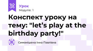 Конспект уроку на тему: "let’s play at the birthday party!"