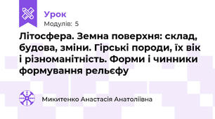 Літосфера. Земна поверхня: склад, будова, зміни. Гірські породи, їх вік і різноманітність. Форми і чинники формування рельєфу