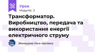 Трансформатор. Виробництво, передача та використання енергії електричного струму