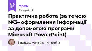 Практична робота (за темою №3– оформлення інформації за допомогою програми Microsoft PowerPoint)