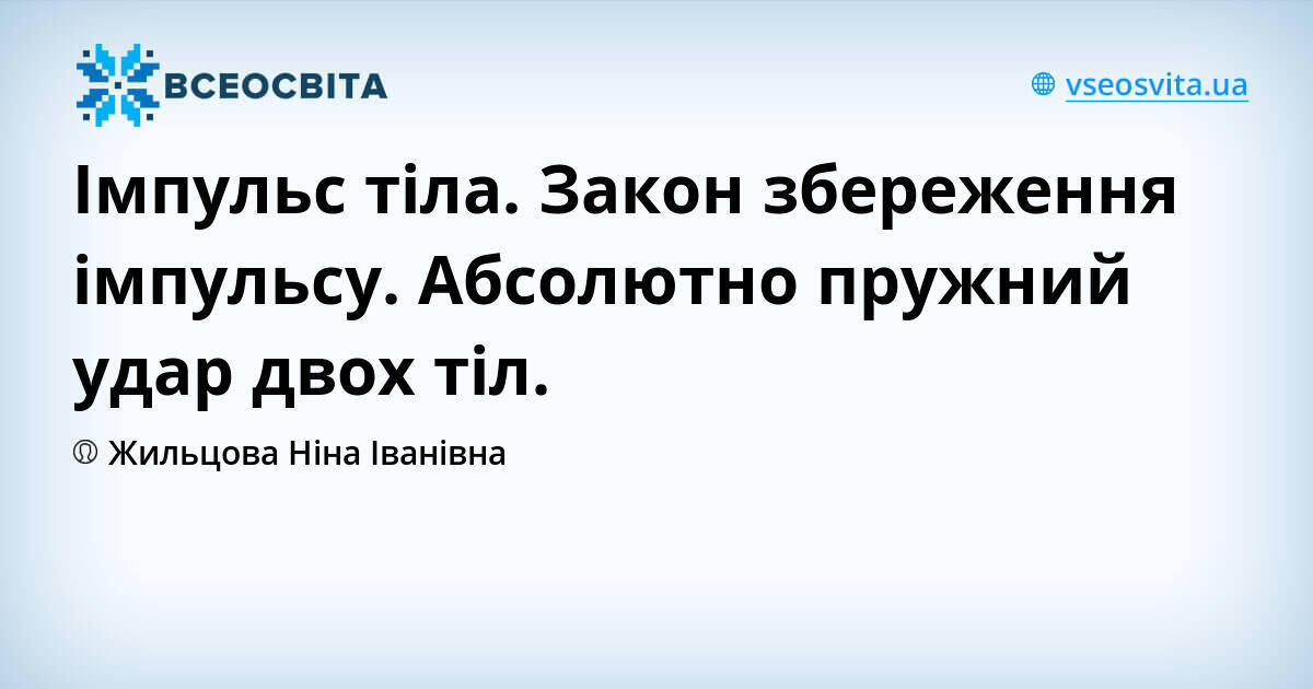 Імпульс тіла. Закон збереження імпульсу. Абсолютно пружний удар двох ...