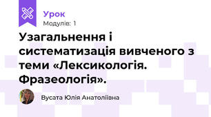 Узагальнення і систематизація вивченого з теми «Лексикологія. Фразеологія».