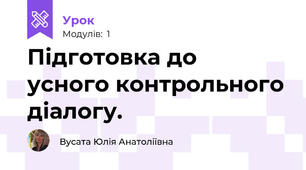 Підготовка до  усного контрольного діалогу.