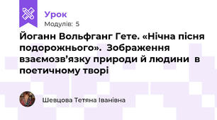 Йоганн Вольфганг Гете. «Нічна пісня подорожнього».  Зображення взаємозв’язку природи й людини  в поетичному творі