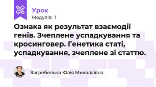 Ознака як результат взаємодії генів. Зчеплене успадкування та кросинговер. Генетика статі, успадкування, зчеплене зі статтю.