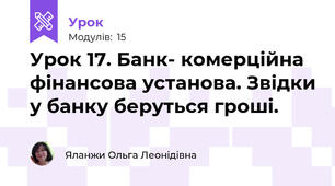 Урок 17. Банк- комерційна фінансова установа. Звідки у банку беруться гроші.