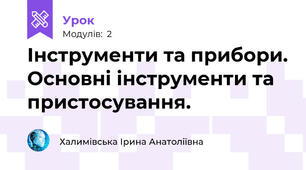 Інструменти та прибори. Основні інструменти та пристосування.