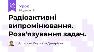 Радіоактивні випромінювання. Розв'язування задач.