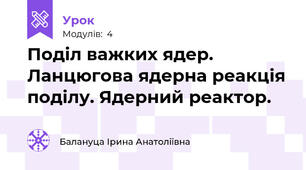 Поділ важких ядер. Ланцюгова ядерна реакція поділу. Ядерний реактор.