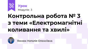 Контрольна робота № 3 з теми «Електромагнітні коливання та хвилі»