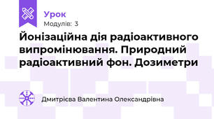 Йонізаційна дія радіоактивного випромінювання. Природний радіоактивний фон. Дозиметри