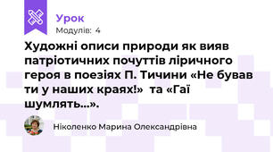Художні описи природи як вияв патріотичних почуттів ліричного героя в поезіях П. Тичини «Не бував ти у наших краях!»  та «Гаї шумлять…». 