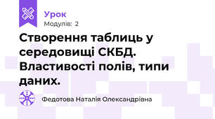 Створення таблиць у середовищі СКБД. Властивості полів, типи даних.