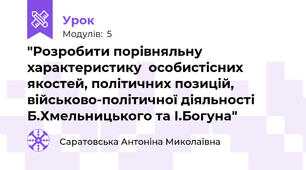  "Розробити порівняльну характеристику  особистісних якостей, політичних позицій, військово-політичної діяльності Б.Хмельницького та І.Богуна"