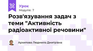 Розв'язування задач з теми "Активність радіоактивної речовини"