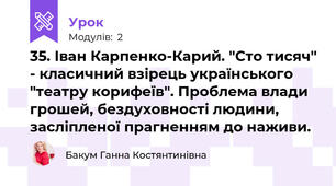 35. Іван Карпенко-Карий. "Сто тисяч" - класичний взірець українського "театру корифеїв". Проблема влади грошей, бездуховності людини, засліпленої прагненням до наживи.
